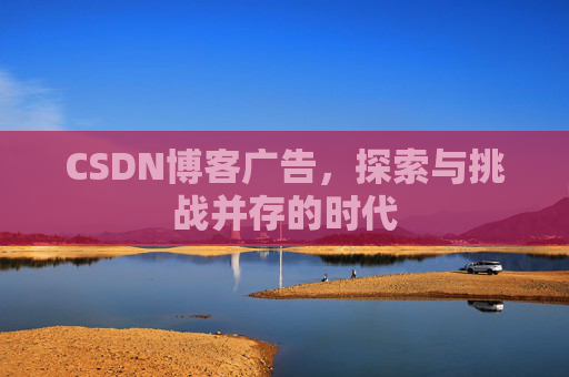 CSDN博客广告，探索与挑战并存的时代